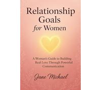 Relationship Goals for Women: A Woman’s Guide to Building Real Love Through Powerful Communication