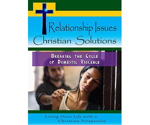 Relationship Issues Christian Solutions: Breaking the Cycle of Domestic Violence