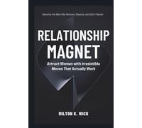 Relationship Magnet: Attract Women with Irresistible Moves That Actually Work: Become the Man She Notices, Desires, and Can’t Resist