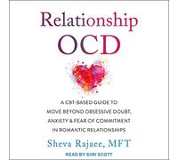 Relationship Ocd: A Cbt-Based Guide to Move Beyond Obsessive Doubt, Anxiety, and Fear of Commitment in Romantic Relationships