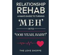 Relationship Rehab: A Man's Guide To Turning 'Meh' Into 'Ooh Yeah, Baby!'