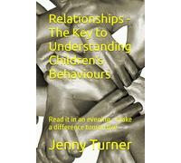 Relationships - The Key to Understanding Children's Behaviours: Read it in an evening - make a difference tomorrow!