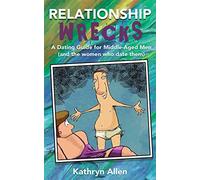 Relationshipwrecks: A Dating Guide for Middle-Aged Men (and the women who date them)