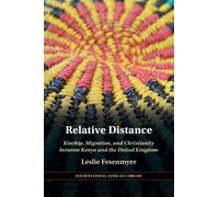 Relative Distance: Kinship, Migration, and Christianity between Kenya and the United Kingdom: 71 (The International African Library, Series Number 71)