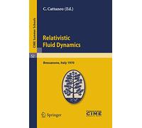 Relativistic Fluid Dynamics: Lectures given at a Summer School of the Centro Internazionale Matematico Estivo (C.I.M.E.) held in Bressanone (Bolzano), ... 7-16, 1970: 52 (C.I.M.E. Summer Schools, 52)