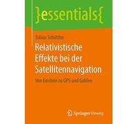 Relativistische Effekte bei der Satellitennavigation: Von Einstein zu GPS und Galileo (essentials)