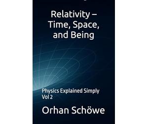 Relativity - Time, Space, and Being: Physics Explained Simply Vol 2