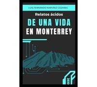Relatos Ácidos de una Vida en Monterrey: Memorias de un Regiomontano