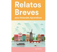Relatos Breves para Holandés Aprendices : 25 Cuentos Cortos en Holandés e Español (Aprende Idiomas de Forma Divertida con Frases Sencillas)