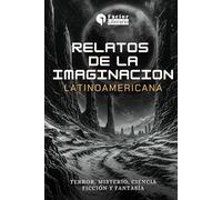 Relatos de la imaginación latinoamericana: Terror, misterio, ciencia ficción y fantasía