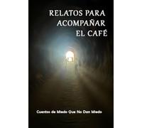 Relatos Para Acompañar El Café: Cuentos De Miedo Que No Dan Miedo