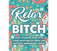 Relax Bitch Adult Coloring Book With Stress Relieving Patterns And Sarcastic Mindfulness Quotes: Funny Coloring Pages For Relaxation, Anti-Stress Designs And Snarky Catchphrases To Color