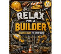 Relax, I’m A Builder!: Adult Coloring Book for Smart Guys Who Love Tools, Building, and Fixing Things Properly: Stress Relief/ Tech gifts/ Secret Santa gifts/ For Dad, Grandad, Builder