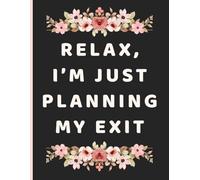 Relax, I’m Just Planning My Exit:: A Funny End-of-Life Planner & Journal for My Final Wishes and Everything You Need to Know When I’m Gone