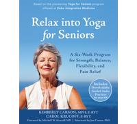 Relax into Yoga for Seniors : A Six-Week Program for Strength, Balance, Flexibility, and Pain Relief