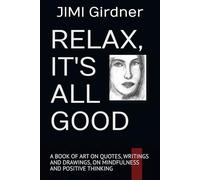RELAX, IT'S ALL GOOD: A BOOK OF ART ON QUOTES, WRITINGS AND DRAWINGS, ON MINDFULNESS AND POSTIVE THINKING