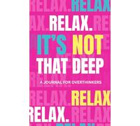 Relax. It's Not That Deep: A Guided Journal for Overthinkers to Quiet the Noise, Release the Pressure, and Stop Spiraling Into Worst-Case Scenarios (Self-Care & Mental Wellness Journal)