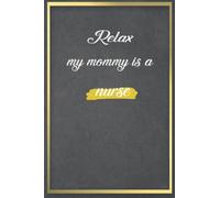 Relax My Mommy Is A Nurse: Nurses Gift For Man And Women- Great Notebook For Nurse Christmas And Birthday Gifts, Nurses Thank You And Appreciate Presents ( Gifts For Nurses Week )
