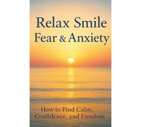 Relax Smile: Fear & Anxiety - How to Find Calm, Confidence, and Freedom