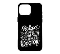 Relax We Can Do Stupid Stuff My Sister Is A Doctor - Case for iPhone 16 Pro Max