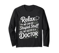 Relax We Can Do Stupid Stuff My Sister is A Doctor - Long Sleeve T-Shirt