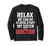 Relax We Can Do Stupid Stuff My Sister is A Doctor |- Long Sleeve T-Shirt