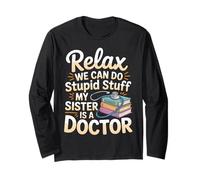 Relax We Can Do Stupid Stuff My Sister is A Doctor |- Long Sleeve T-Shirt