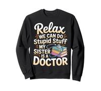Relax We Can Do Stupid Stuff My Sister Is A Doctor |- Sweatshirt