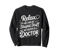 Relax We Can Do Stupid Stuff My Sister Is A Doctor - Sweatshirt
