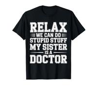 Relax We Can Do Stupid Stuff My Sister is A Doctor - T-Shirt