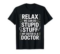 Relax We Can Do Stupid Stuff My Sister is A Doctor - T-Shirt