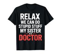 Relax We Can Do Stupid Stuff My Sister is A Doctor |- T-Shirt