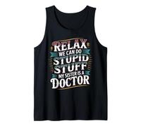 Relax We Can Do Stupid Stuff My Sister is A Doctor - Tank Top