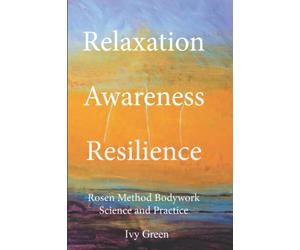 Relaxation Awareness Resilience: Rosen Method Bodywork Science and Practice