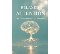 Relaxed Attention: The Art of Effortless Presence: A Guide to Dissolving Inner Struggle, Healing Your Body, and Awakening Your True Nature