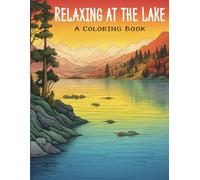 Relaxing At The Lake A Coloring Book: 50 Peaceful Relaxing Lake Landscape Coloring Images to Soothe Your Soul and Reduce Your Stress | Lake Coloring Book For kids, Teens And Adults