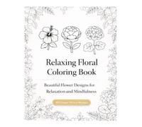 Relaxing Floral Coloring Book: 40 Beautiful Flower Designs for Relaxation, Stress Relief and Mindfulness