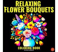 Relaxing Flower Bouquets Coloring Book: Lovely Floral Designs and Beautiful Flower Arrangements for Relaxation and Stress Relief (Relaxing Flowers Coloring Books)