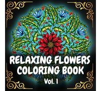 Relaxing Flowers Coloring Book: Adult Coloring Book for Women | 100 Detailed Floral Patterns for Relaxation | Stress & Anxiety Relief | Intricate and Whimsical Botanic Mandalas | Volume #1