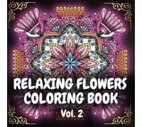 Relaxing Flowers Coloring Book: Adult Coloring Book for Women | 100 Detailed Floral Patterns for Relaxation | Stress & Anxiety Relief | Intricate and Whimsical Botanic Mandalas | Volume #2
