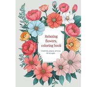 Relaxing flowers, coloring book, creativity, peace, and joy for all ages: Over 100 drawings of flowers and plants to color, floral adventures, new wildflowers, floriography.