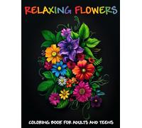 RELAXING FLOWERS - COLORING BOOK FOR ADULTS AND TEENS: Stress Relieving Flowers Design, Beautiful Flower Coloring Pages