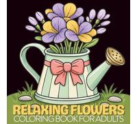 Relaxing Flowers Coloring Book For Adults: Bold and Easy Coloring Pages with a Beautiful Floral, Ideal for Nature Lovers, Adults, Teens and Kids, Helps Relieve Stress and Anxiety.