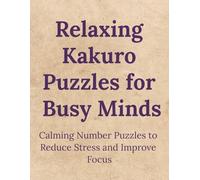 Relaxing Kakuro Puzzles for Busy Minds: Calming Number Puzzles to Reduce Stress and Improve Focus | 8.5 x 11 inches 122 pages | 88 puzzles | Solutions Included