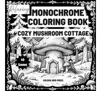 Relaxing Monochrome Coloring Book Cozy Mushroom Cottage: A calming collection of intricate mushroom cottages and cozy fantasy scenes designed to ... support mindfulness, and inspire creativity