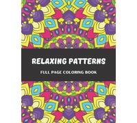 Relaxing Patterns Full Page Coloring Book: Geometric And Symmetrical Patterns For Adults To Unwind, De-stress And Relax