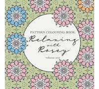 Relaxing with Rosey: Pattern Colouring Book Vo.1: All Ages Art Book with Unique Floral, Geometric & Mandala-Inspired Patterns for Calm & Focus. ... Rosey: Pattern Colouring Book: Rosey Budd)