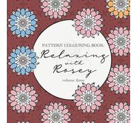 Relaxing with Rosey: Pattern Colouring Book Vo.3: Geometric & Calming Floral Inspired hobbie book for all ages (Relaxing with Rosey: Pattern Colouring Book: Rosey Budd)