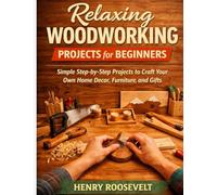 Relaxing Woodwork Project for Beginners: Simple Step-by-Step Projects to Craft Your Own Home Decor, Furniture, and Gifts