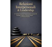 Relazioni Interpersonali & Leadership: Le Tattiche Avanzate di Conversazione Consapevole: Psicologia Cognitiva e Tecniche Pratiche per Relazioni Profonde